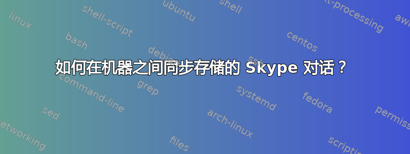 如何在机器之间同步存储的 Skype 对话？