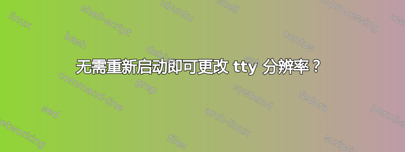 无需重新启动即可更改 tty 分辨率？