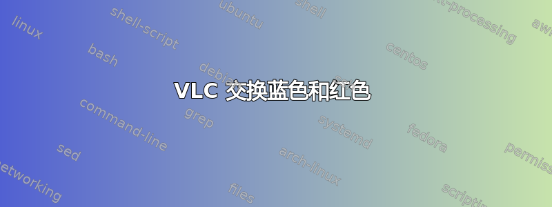 VLC 交换蓝色和红色