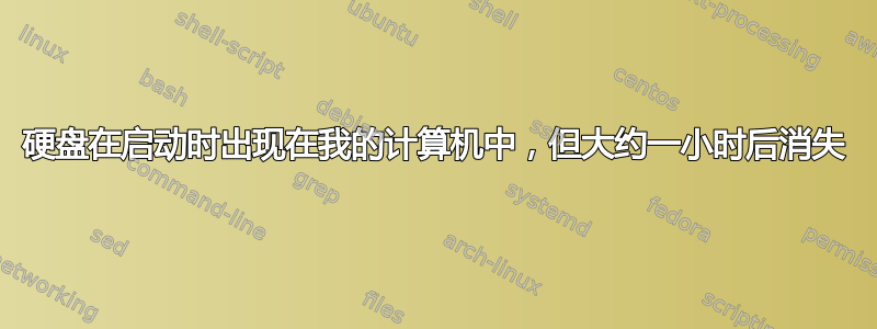 硬盘在启动时出现在我的计算机中，但大约一小时后消失