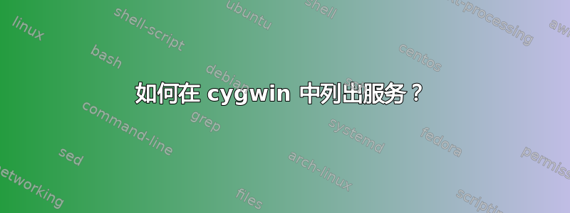 如何在 cygwin 中列出服务？