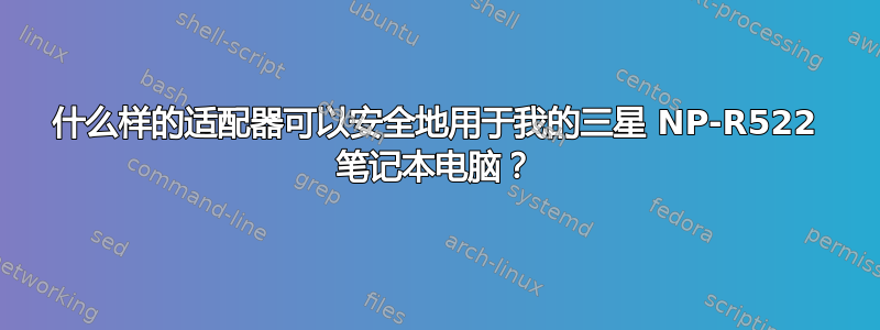 什么样的适配器可以安全地用于我的三星 NP-R522 笔记本电脑？