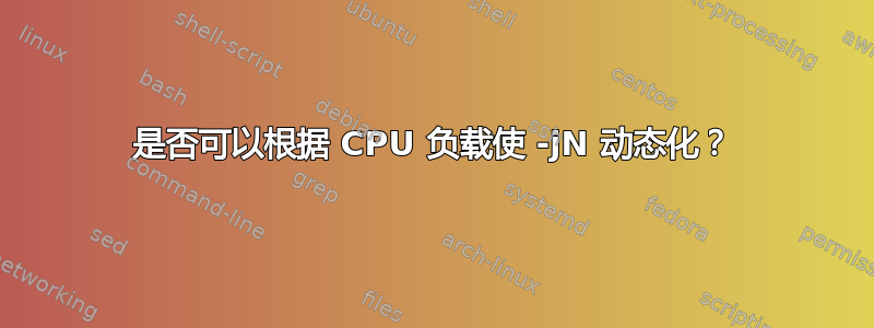 是否可以根据 CPU 负载使 -jN 动态化？