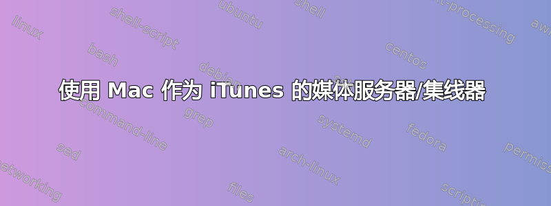 使用 Mac 作为 iTunes 的媒体服务器/集线器