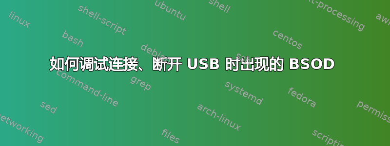 如何调试连接、断开 USB 时出现的 BSOD