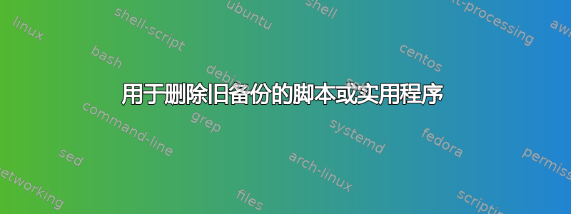 用于删除旧备份的脚本或实用程序