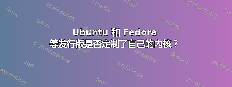 Ubuntu 和 Fedora 等发行版是否定制了自己的内核？