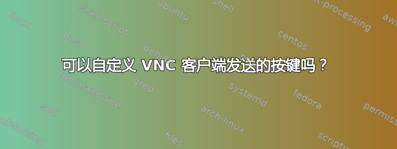 可以自定义 VNC 客户端发送的按键吗？