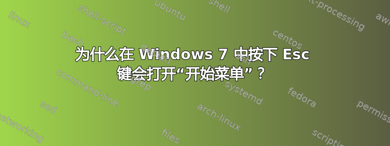 为什么在 Windows 7 中按下 Esc 键会打开“开始菜单”？