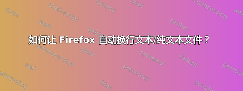 如何让 Firefox 自动换行文本/纯文本文件？