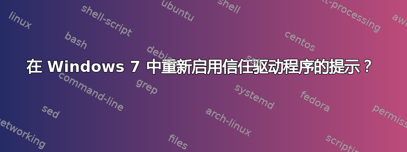 在 Windows 7 中重新启用信任驱动程序的提示？