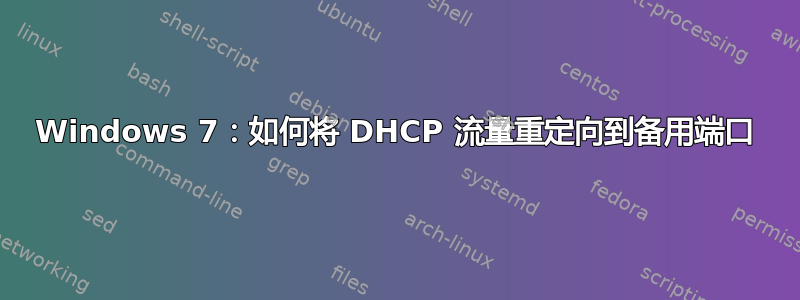 Windows 7：如何将 DHCP 流量重定向到备用端口