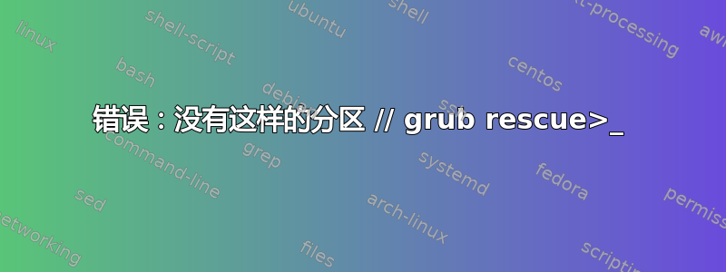 错误：没有这样的分区 // grub rescue>_