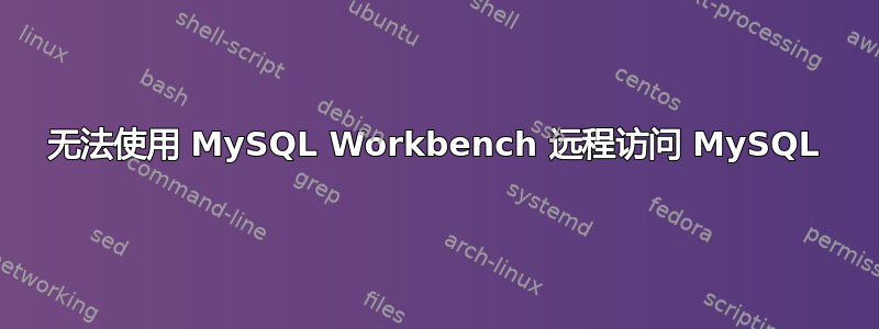 无法使用 MySQL Workbench 远程访问 MySQL