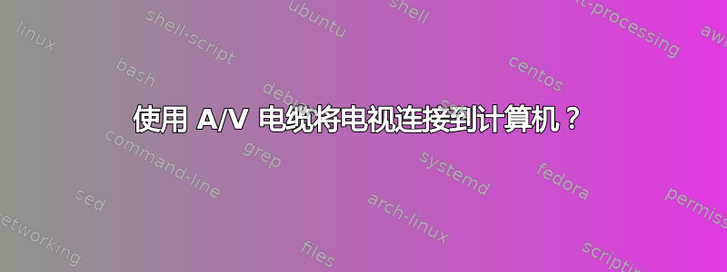 使用 A/V 电缆将电视连接到计算机？