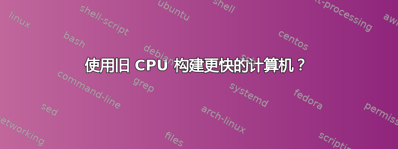 使用旧 CPU 构建更快的计算机？