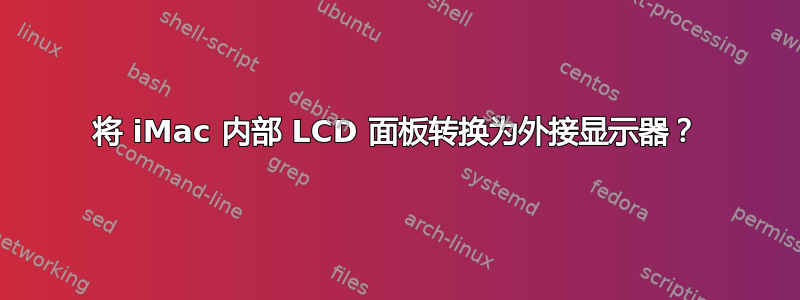 将 iMac 内部 LCD 面板转换为外接显示器？