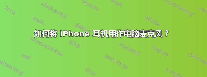 如何将 iPhone 耳机用作电脑麦克风？