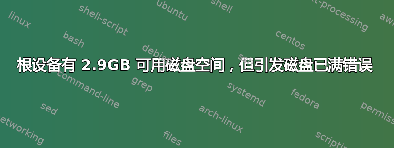 根设备有 2.9GB 可用磁盘空间，但引发磁盘已满错误