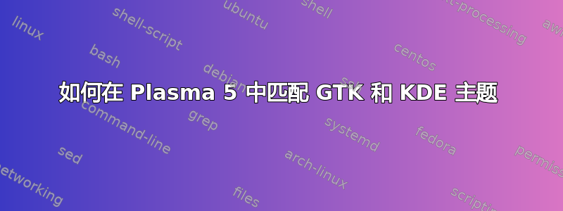 如何在 Plasma 5 中匹配 GTK 和 KDE 主题