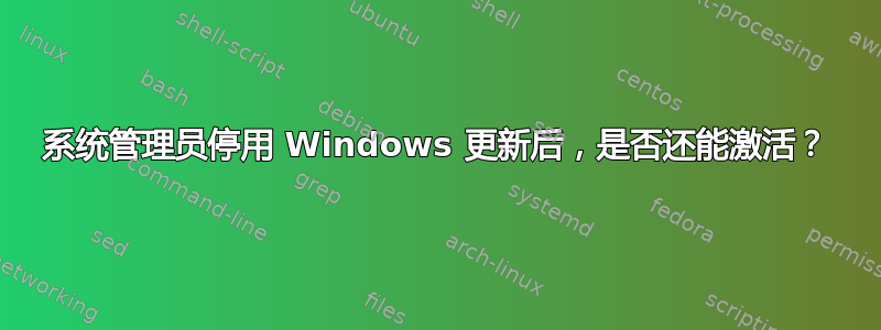 系统管理员停用 Windows 更新后，是否还能激活？