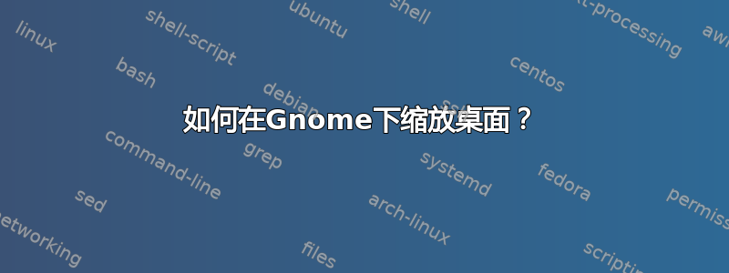 如何在Gnome下缩放桌面？