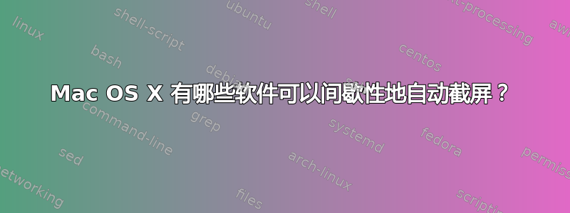 Mac OS X 有哪些软件可以间歇性地自动截屏？