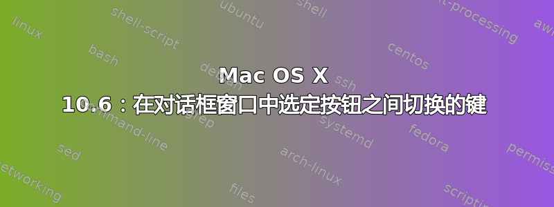 Mac OS X 10.6：在对话框窗口中选定按钮之间切换的键