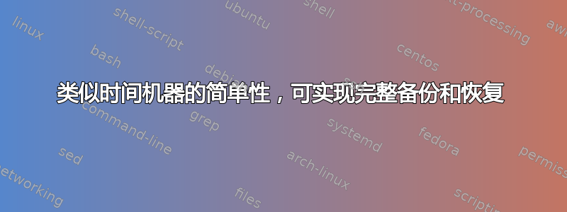 类似时间机器的简单性，可实现完整备份和恢复