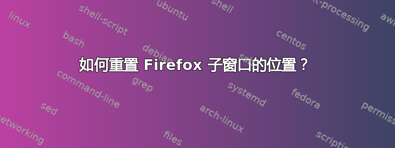 如何重置 Firefox 子窗口的位置？