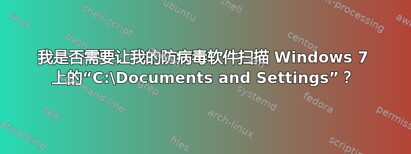 我是否需要让我的防病毒软件扫描 Windows 7 上的“C:\Documents and Settings”？