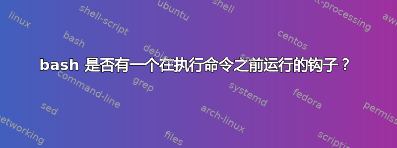 bash 是否有一个在执行命令之前运行的钩子？