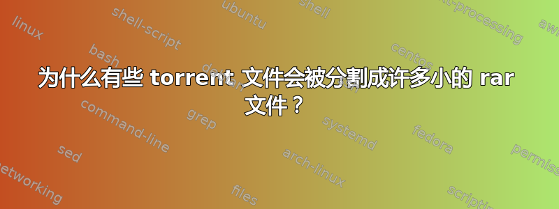 为什么有些 torrent 文件会被分割成许多小的 rar 文件？