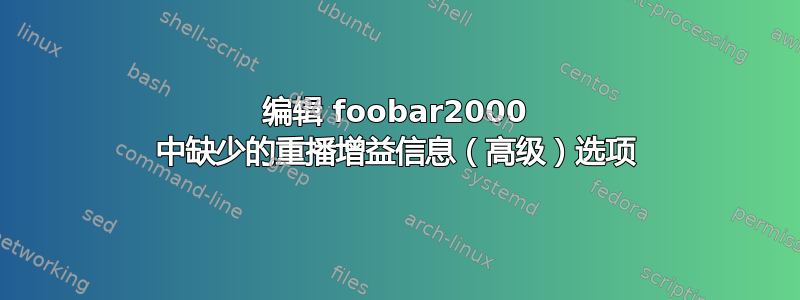 编辑 foobar2000 中缺少的重播增益信息（高级）选项