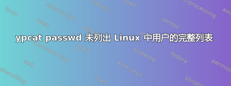 ypcat passwd 未列出 Linux 中用户的完整列表