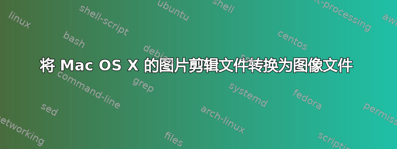 将 Mac OS X 的图片剪辑文件转换为图像文件