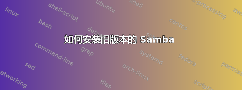 如何安装旧版本的 Samba