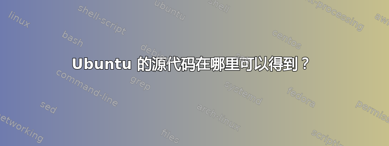 Ubuntu 的源代码在哪里可以得到？