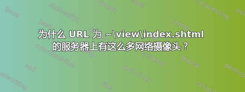 为什么 URL 为 ~\view\index.shtml 的服务器上有这么多网络摄像头？