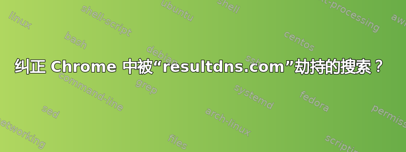 纠正 Chrome 中被“resultdns.com”劫持的搜索？