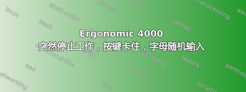 Ergonomic 4000 突然停止工作，按键卡住，字母随机输入