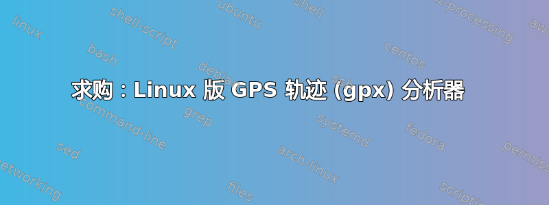 求购：Linux 版 GPS 轨迹 (gpx) 分析器 