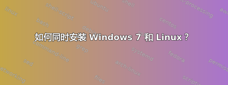 如何同时安装 Windows 7 和 Linux？