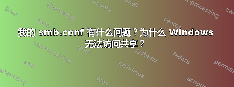 我的 smb.conf 有什么问题？为什么 Windows 无法访问共享？