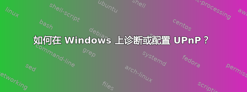 如何在 Windows 上诊断或配置 UPnP？