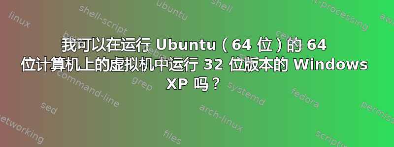 我可以在运行 Ubuntu（64 位）的 64 位计算机上的虚拟机中运行 32 位版本的 Windows XP 吗？