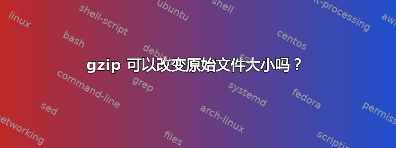 gzip 可以改变原始文件大小吗？