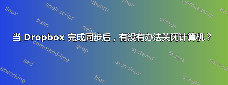 当 Dropbox 完成同步后，有没有办法关闭计算机？