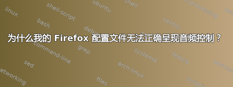 为什么我的 Firefox 配置文件无法正确呈现音频控制？