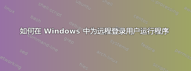 如何在 Windows 中为远程登录用户运行程序